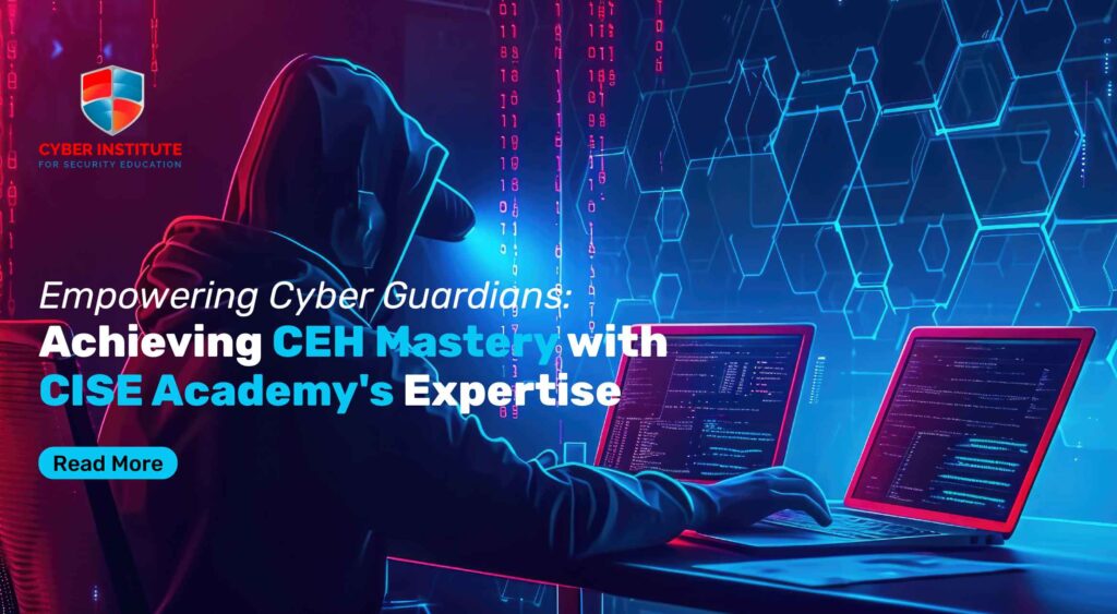 Empowering Cyber Guardians: Achieving CEH Mastery with CISE Academy’s Expertise
